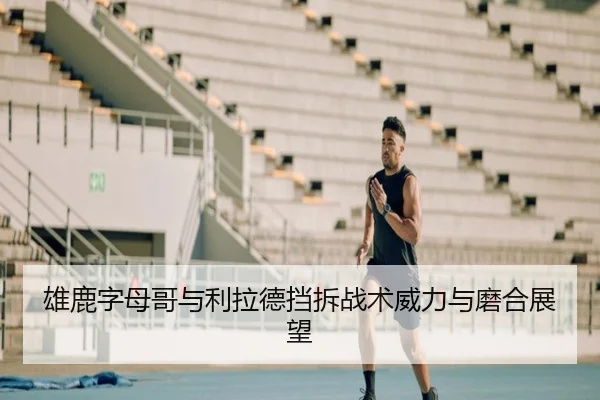 雄鹿字母哥与利拉德挡拆战术威力与磨合展望